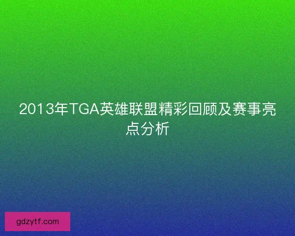 2013年TGA英雄联盟精彩回顾及赛事亮点分析