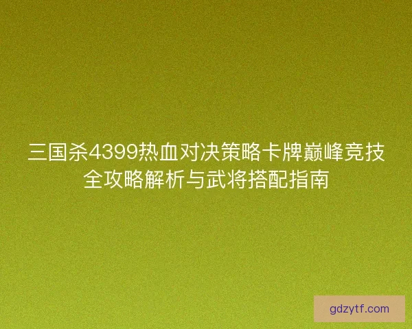 三国杀4399热血对决策略卡牌巅峰竞技全攻略解析与武将搭配指南