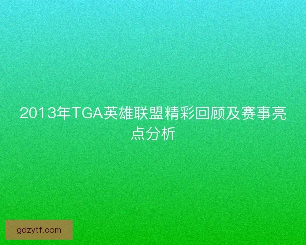 2013年TGA英雄联盟精彩回顾及赛事亮点分析 2013年TGA英雄联盟精彩回顾及赛事亮点分析